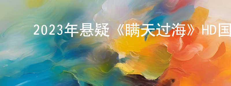 ﻿陈木强发布﻿2023年悬疑《瞒天过海》HD国语中英双字迅雷下载_电影天堂